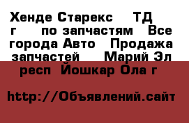 Хенде Старекс 2.5ТД 1999г 4wd по запчастям - Все города Авто » Продажа запчастей   . Марий Эл респ.,Йошкар-Ола г.